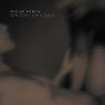 Aidan Moffat & RM Hubbert - Here Lies The Body