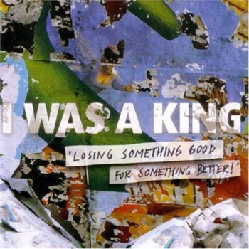 I Was A King - Losing Something Good For Something Better